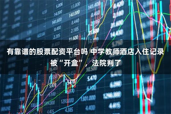 有靠谱的股票配资平台吗 中学教师酒店入住记录被“开盒”，法院判了