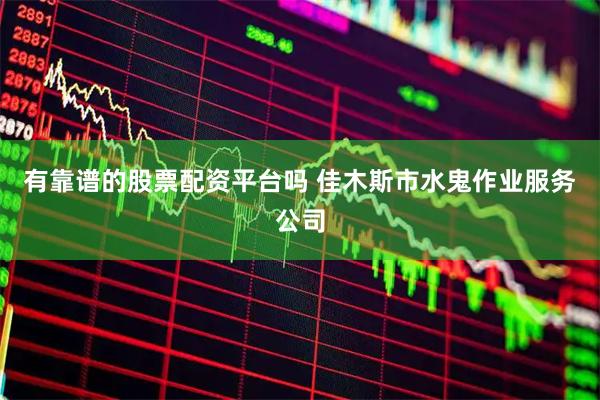 有靠谱的股票配资平台吗 佳木斯市水鬼作业服务公司