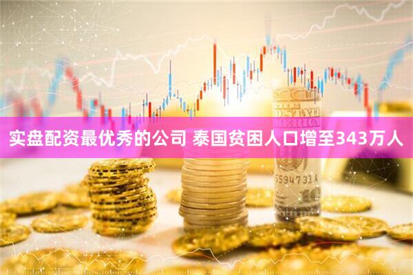 实盘配资最优秀的公司 泰国贫困人口增至343万人