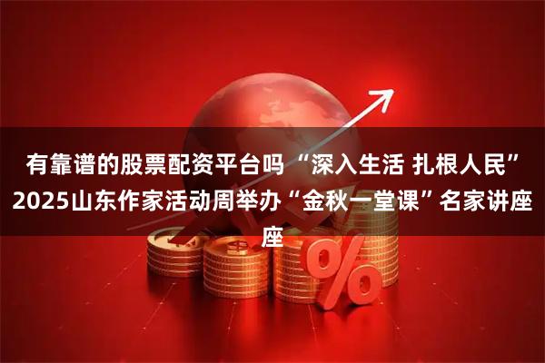 有靠谱的股票配资平台吗 “深入生活 扎根人民”2025山东作家活动周举办“金秋一堂课”名家讲座