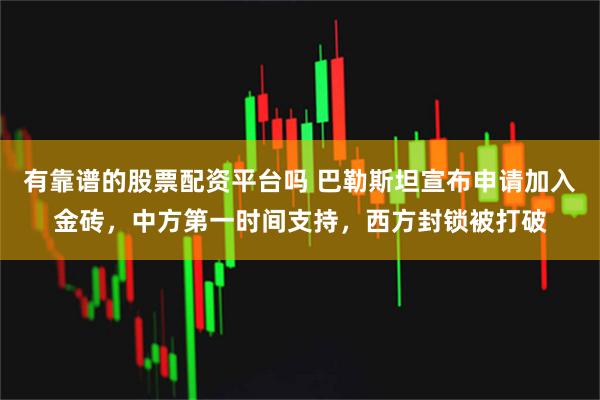 有靠谱的股票配资平台吗 巴勒斯坦宣布申请加入金砖，中方第一时间支持，西方封锁被打破
