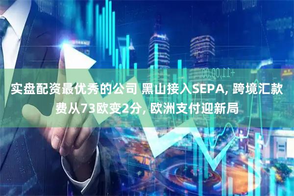 实盘配资最优秀的公司 黑山接入SEPA, 跨境汇款费从73欧变2分, 欧洲支付迎新局