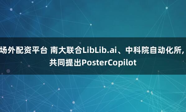 场外配资平台 南大联合LibLib.ai、中科院自动化所, 共同提出PosterCopilot