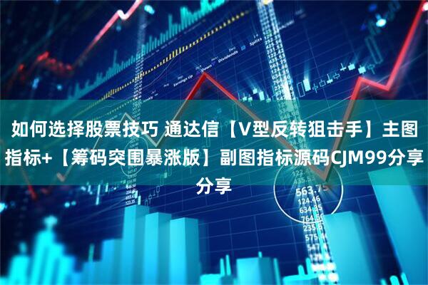 如何选择股票技巧 通达信【V型反转狙击手】主图指标+【筹码突围暴涨版】副图指标源码CJM99分享