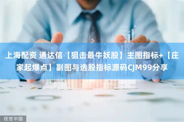 上海配资 通达信【狙击最牛妖股】主图指标+【庄家起爆点】副图与选股指标源码CJM99分享