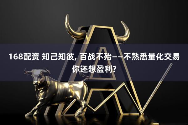 168配资 知己知彼, 百战不殆——不熟悉量化交易你还想盈利?