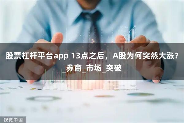 股票杠杆平台app 13点之后，A股为何突然大涨？_券商_市场_突破