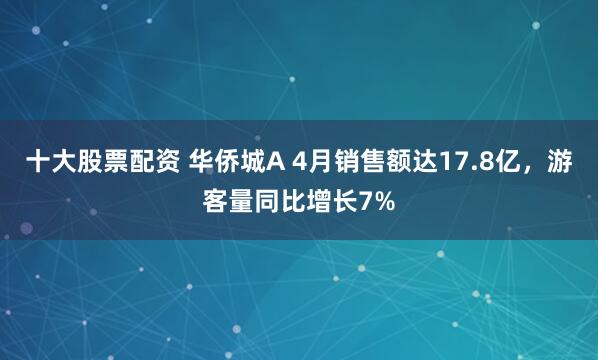 十大股票配资 华侨城A 4月销售额达17.8亿，游客量同比增长7%