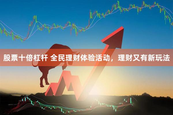 股票十倍杠杆 全民理财体验活动，理财又有新玩法