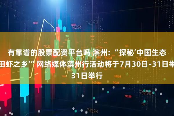 有靠谱的股票配资平台吗 滨州: “探秘‘中国生态盐田虾之乡’”网络媒体滨州行活动将于7月30日-31日举行