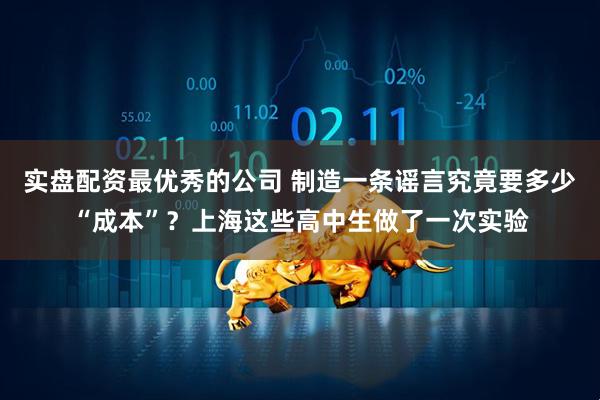 实盘配资最优秀的公司 制造一条谣言究竟要多少“成本”？上海这些高中生做了一次实验