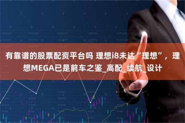 有靠谱的股票配资平台吗 理想i8未达“理想”，理想MEGA已是前车之鉴_高配_续航_设计