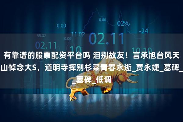 有靠谱的股票配资平台吗 泪别故友！言承旭台风天金宝山悼念大S，道明寺挥别杉菜青春永逝_贾永婕_墓碑_低调
